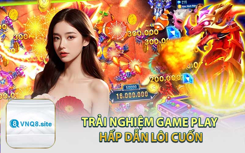 Trải Nghiệm Game Play Hấp Dẫn Lôi Cuốn